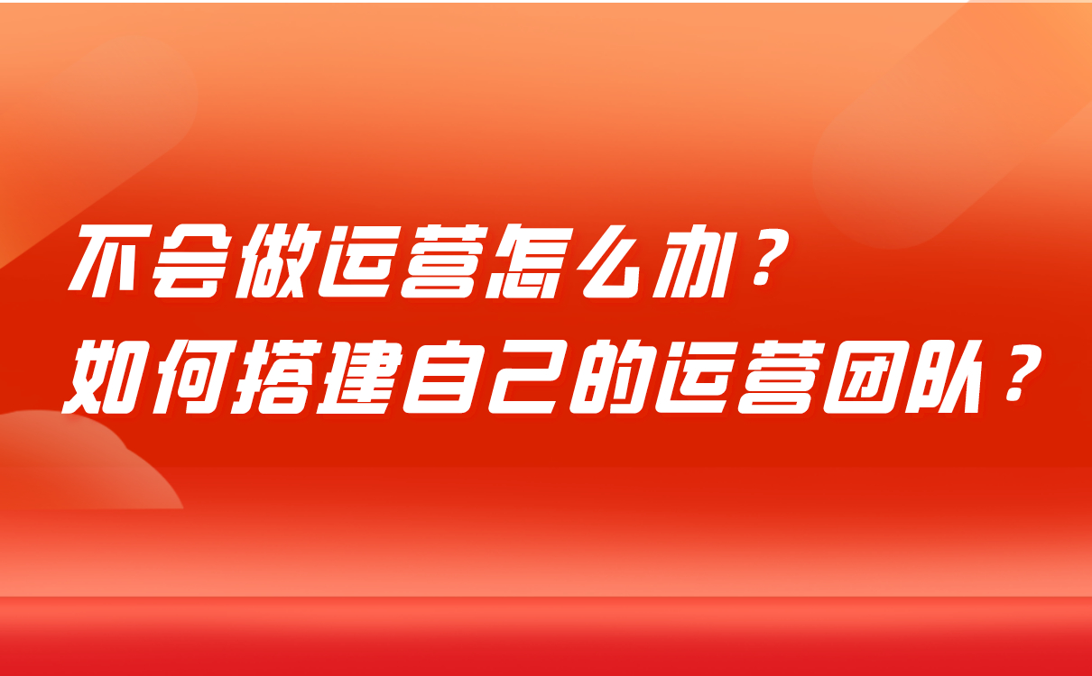 不會做運營怎么辦，培訓(xùn)機(jī)構(gòu)如何搭建自己的運營團(tuán)隊？