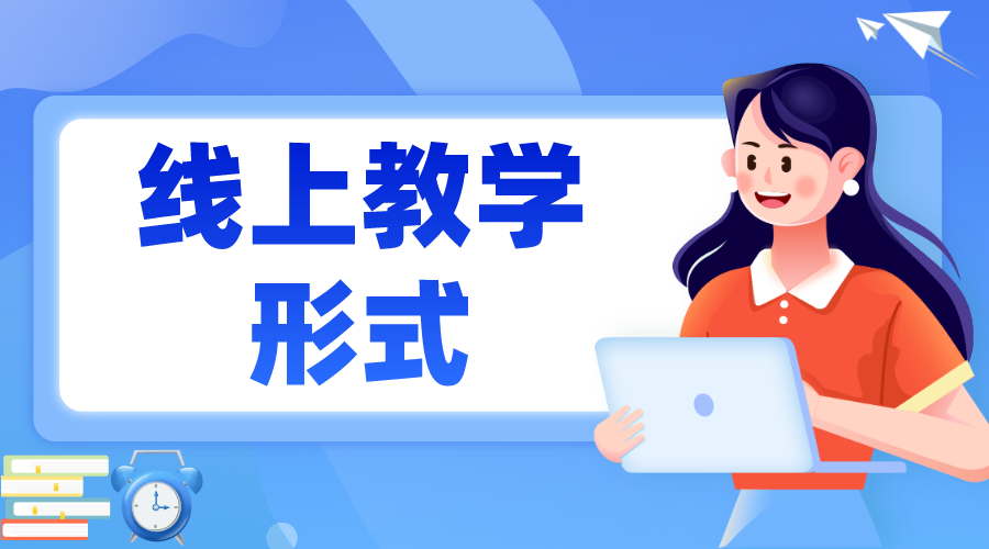 教學形式有哪些_線上教學形式有哪些優(yōu)點？