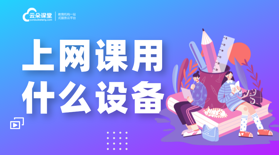 直播課程需要的設(shè)備有哪些_直播教學需要什么設(shè)備