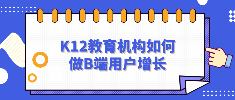K12教育機構(gòu)如何做B端用戶增長？網(wǎng)盤資料免費下載！