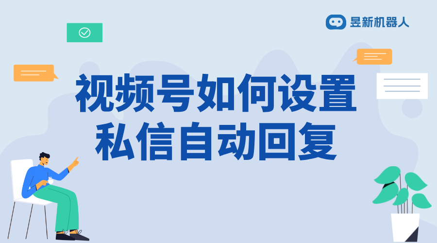 視頻號私信如何自動(dòng)回復(fù)信息呢_自動(dòng)回復(fù)信息該如何設(shè)置？