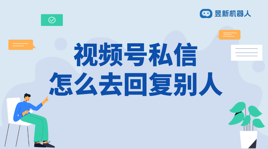 視頻號(hào)私信怎么去回復(fù)別人的 - 商家必備溝通話術(shù)模板